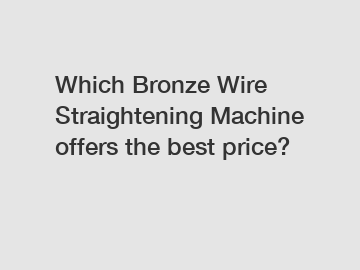 Which Bronze Wire Straightening Machine offers the best price?