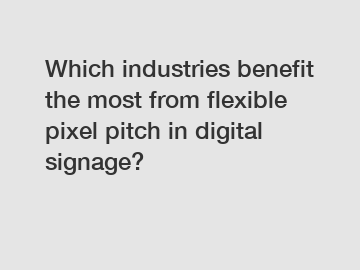 Which industries benefit the most from flexible pixel pitch in digital signage?