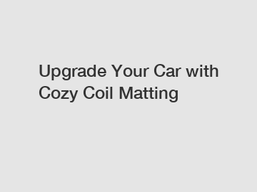 Upgrade Your Car with Cozy Coil Matting