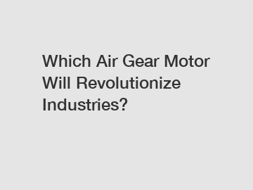 Which Air Gear Motor Will Revolutionize Industries?