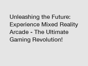 Unleashing the Future: Experience Mixed Reality Arcade - The Ultimate Gaming Revolution!