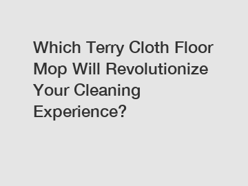 Which Terry Cloth Floor Mop Will Revolutionize Your Cleaning Experience?