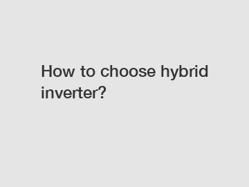 How to choose hybrid inverter?