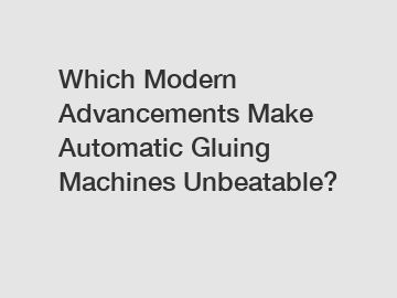 Which Modern Advancements Make Automatic Gluing Machines Unbeatable?