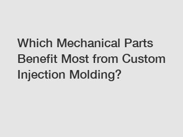 Which Mechanical Parts Benefit Most from Custom Injection Molding?