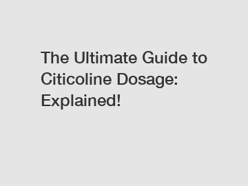 The Ultimate Guide to Citicoline Dosage: Explained!
