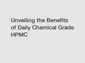 Unveiling the Benefits of Daily Chemical Grade HPMC