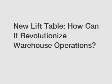New Lift Table: How Can It Revolutionize Warehouse Operations?