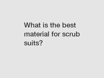 What is the best material for scrub suits?