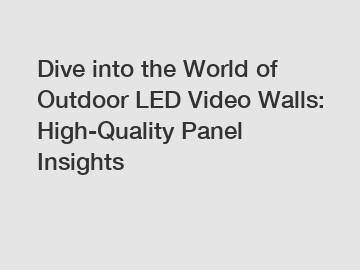 Dive into the World of Outdoor LED Video Walls: High-Quality Panel Insights
