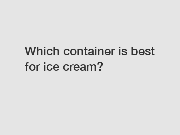 Which container is best for ice cream?