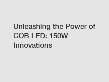 Unleashing the Power of COB LED: 150W Innovations
