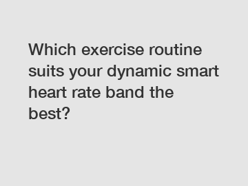 Which exercise routine suits your dynamic smart heart rate band the best?