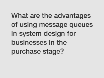 What are the advantages of using message queues in system design for businesses in the purchase stage?