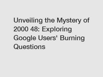 Unveiling the Mystery of 2000 48: Exploring Google Users' Burning Questions
