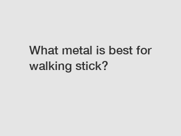 What metal is best for walking stick?