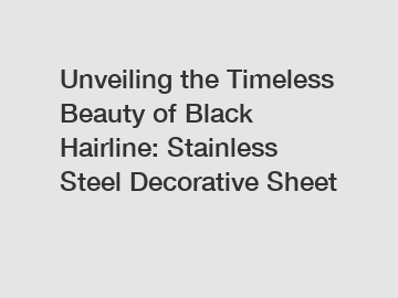 Unveiling the Timeless Beauty of Black Hairline: Stainless Steel Decorative Sheet