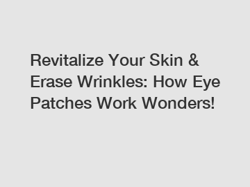 Revitalize Your Skin & Erase Wrinkles: How Eye Patches Work Wonders!