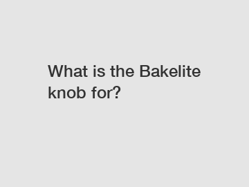 What is the Bakelite knob for?