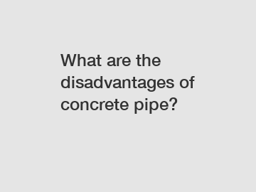 What are the disadvantages of concrete pipe?