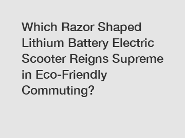 Which Razor Shaped Lithium Battery Electric Scooter Reigns Supreme in Eco-Friendly Commuting?
