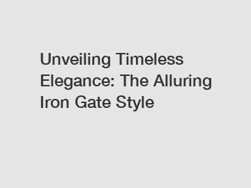 Unveiling Timeless Elegance: The Alluring Iron Gate Style