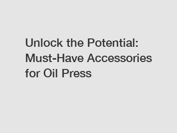 Unlock the Potential: Must-Have Accessories for Oil Press