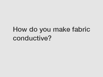How do you make fabric conductive?