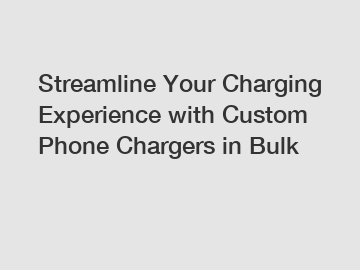 Streamline Your Charging Experience with Custom Phone Chargers in Bulk
