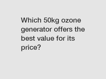 Which 50kg ozone generator offers the best value for its price?