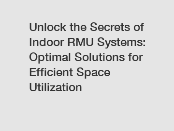 Unlock the Secrets of Indoor RMU Systems: Optimal Solutions for Efficient Space Utilization
