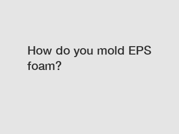How do you mold EPS foam?