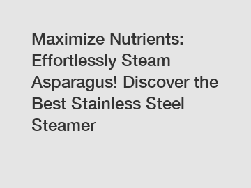 Maximize Nutrients: Effortlessly Steam Asparagus! Discover the Best Stainless Steel Steamer
