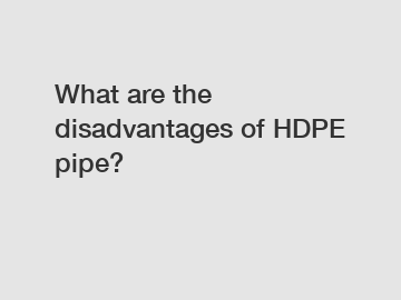What are the disadvantages of HDPE pipe?