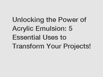Unlocking the Power of Acrylic Emulsion: 5 Essential Uses to Transform Your Projects!