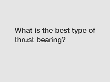 What is the best type of thrust bearing?