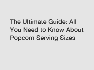 The Ultimate Guide: All You Need to Know About Popcorn Serving Sizes