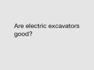 Are electric excavators good?