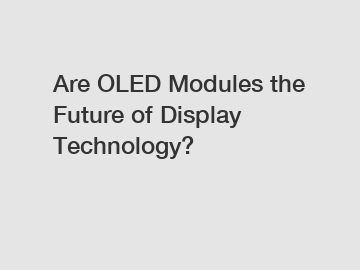 Are OLED Modules the Future of Display Technology?