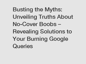 Busting the Myths: Unveiling Truths About No-Cover Boobs – Revealing Solutions to Your Burning Google Queries