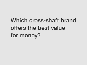 Which cross-shaft brand offers the best value for money?