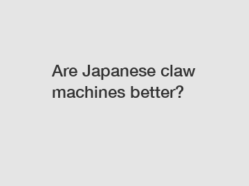 Are Japanese claw machines better?