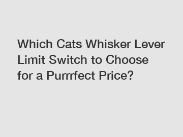 Which Cats Whisker Lever Limit Switch to Choose for a Purrrfect Price?