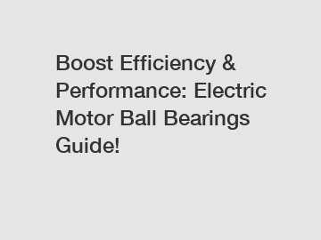 Boost Efficiency & Performance: Electric Motor Ball Bearings Guide!