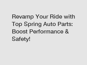 Revamp Your Ride with Top Spring Auto Parts: Boost Performance & Safety!