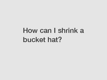 How can I shrink a bucket hat?