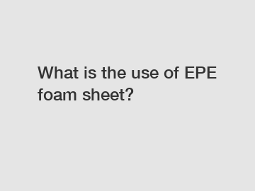 What is the use of EPE foam sheet?
