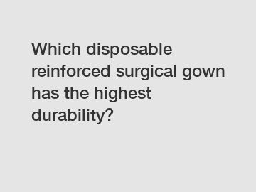 Which disposable reinforced surgical gown has the highest durability?