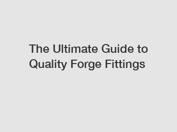 The Ultimate Guide to Quality Forge Fittings