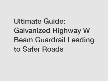 Ultimate Guide: Galvanized Highway W Beam Guardrail Leading to Safer Roads